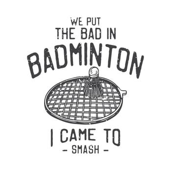 american vintage illustration we put the bad in badminton I came to smash for t shirt design vector