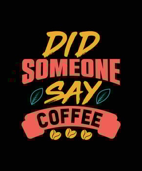 DID SOMEONE SAY COFFEE TYPOGRAPHY T-SHIRT DESIGN vector