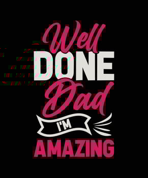 well done dad i'm amazing lettering quote for t-shirt design vector