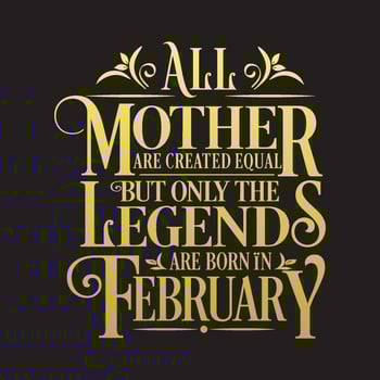 All Mother are Created Equal but legends are born in February. Free Birthday Vector