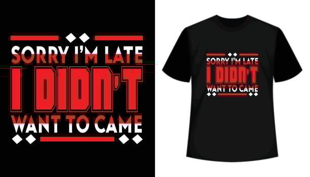 Sorry I am late I didn't want to came t shirt design. Typography vector t shirt for print.