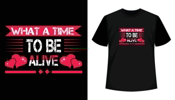What A Time To Be Alive- Inspirational, motivational, modern typography vector t shirt design