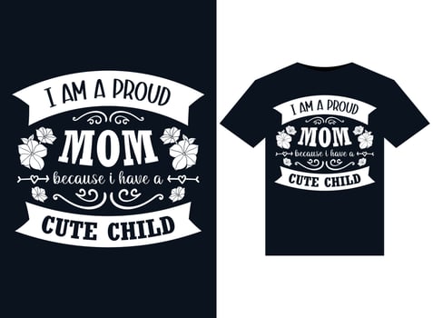 I am a proud mom because i have a cute child t-shirt design vector typography, print, illustration.