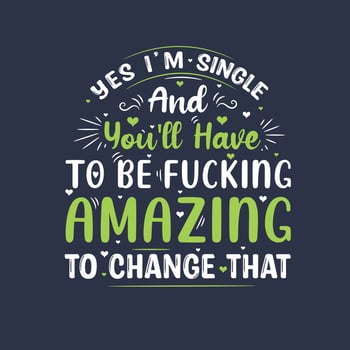 Yes I'm single and you'll have to be fucking amazing to change that, valentines day gift design vector