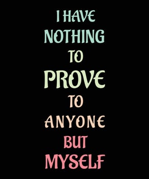 I HAVE NOTHING TO PROVE TO ANYONE BUT MYSELF T-SHIRT DESIGN vector