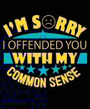 I'M SORRY I OFFENDED YOU WITH MY COMMON SENSE vector