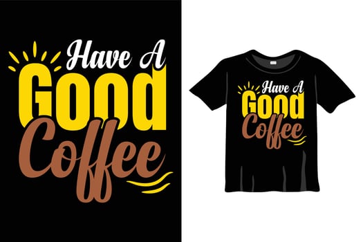 Have a good coffee T-Shirt Design, Coffee Typography, coffee Mug calligraphy design, and coffee typography vector t-shirt