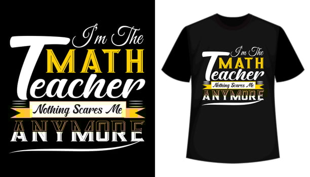 I'm The Math Teacher Nothing Scare Me Anymore- Typography Vector Tshirt Design