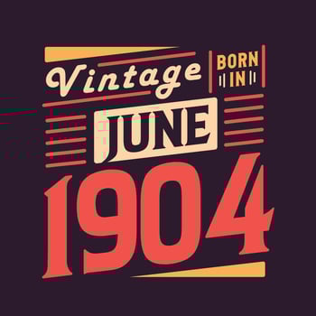 Vintage born in June 1904. Born in June 1904 Retro Vintage Birthday vector