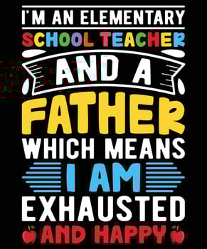 I'm An Elementary School Teacher And A Father Which Means I Am Exhausted And Happy Graphic Vector Thsirt Illustration