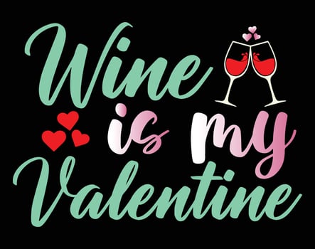 Wine is my Valentine T Shirt and Apparel Design, Valentine Day Typography T Shirt Design, Valentine Vector Illustration Design for T Shirt, Print, Poster, Apparel, Label, Card