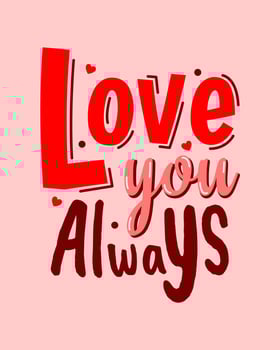 Love you always valentine's day quotes. Vector about love. Typography romantic words in February.