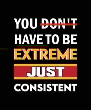 YOU DON'T HAVE TO BE EXTREME JUST CONSISTENT. T-SHIRT DESIGN. PRINT TEMPLATE. TYPOGRAPHY VECTOR ILLUSTRATION.