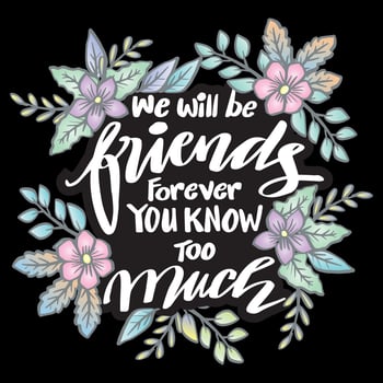 We will be friends forever you know too much, hand lettering. Poster quotes. vector