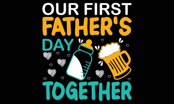 Our First Fathers Day Together T-shirt Design Vector Illustration. Happy Fathers Day Concept With T-shirt Mockup. For T-shirt, Greeting Card Or Poster Background Vector Illustration.