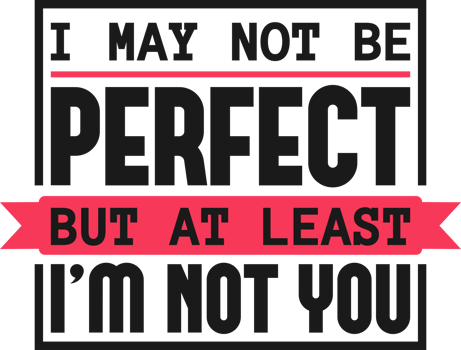 I May Not Be Perfect, But At Least I'm Not You, Funny Typography Quote Design. png