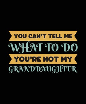 YOU CAN'T TELL ME WHAT TO DO YOU'RE NOT MY GRAND DAUGHTER. vector
