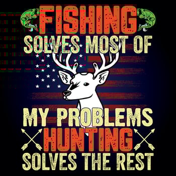FISHING SOLVES MOST OF MY PROBLEMS HUNTING SOLVES THE REST vector
