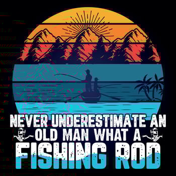 NEVER UNDERESTIMATE AN OLD MAN WHAT A FISHING ROD vector