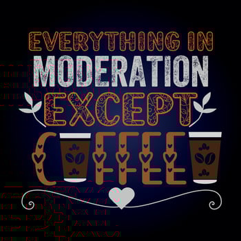 EVERYTHING IN MODERATION EXCEPT COFFEE vector