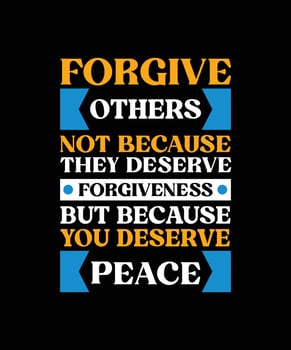 FORGIVE OTHERS NOT BECAUSE THEY DESERVE FORGIVENESS BUT BECAUSE YOU DESERVE PEACE. T-SHIRT DESIGN. PRINT TEMPLATE.TYPOGRAPHY VECTOR ILLUSTRATION.