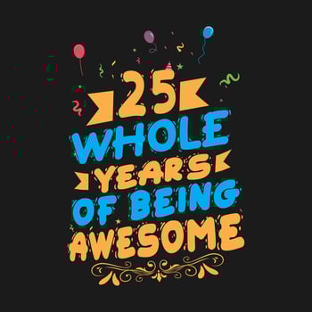25 Years Birthday And 25 Years Wedding Anniversary Typography Design, 25 Whole Years Of Being Awesome. vector