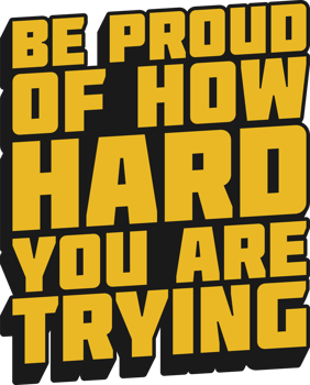 Be Proud of How Hard You Are Trying Motivational Quote for T-Shirt, Mug or Poster png