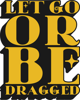 Let Go or Be Dragged Motivational Typographic Quote Design for T-Shirt, Mugs or Other Merchandise. png